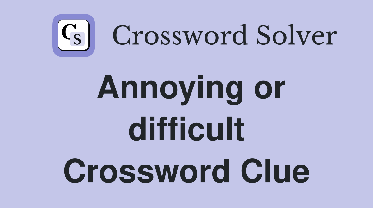 Annoying or difficult Crossword Clue Answers Crossword Solver